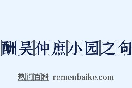 酬吴仲庶小园之句是什么意思的图片